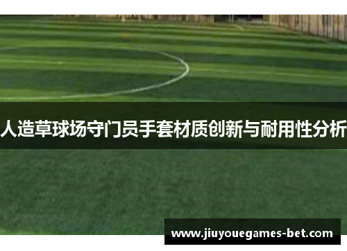 人造草球场守门员手套材质创新与耐用性分析